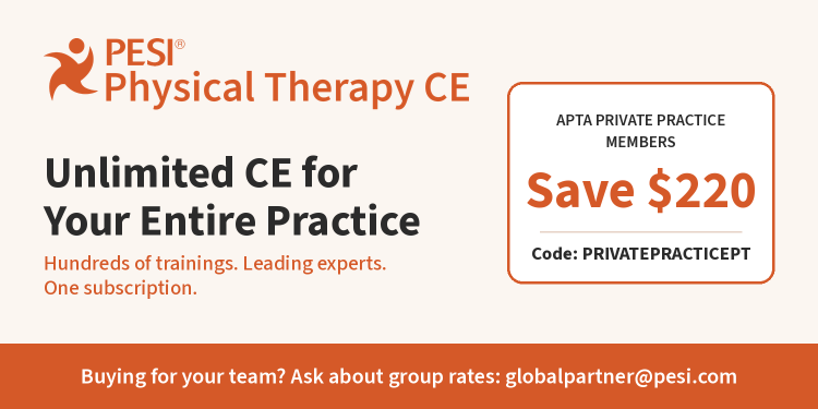 PESI Physical Therapy CE: Unlimited CE for your entire practice. Hundreds of trainings, leading experts, one subscription. APTA Private Practice members save $220 with code PRIVATEPRACTICEPT. Ask about group rates at globalpartner@pesi.com.